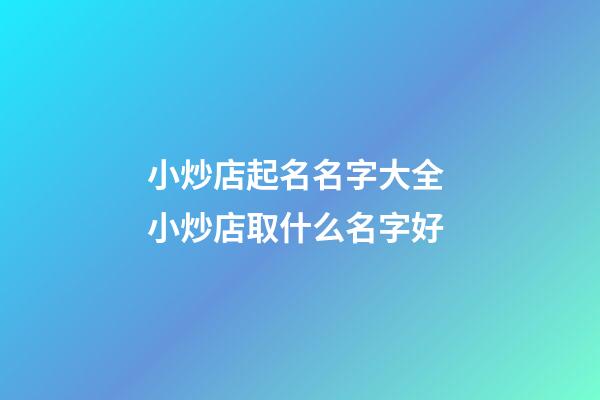 小炒店起名名字大全 小炒店取什么名字好-第1张-店铺起名-玄机派